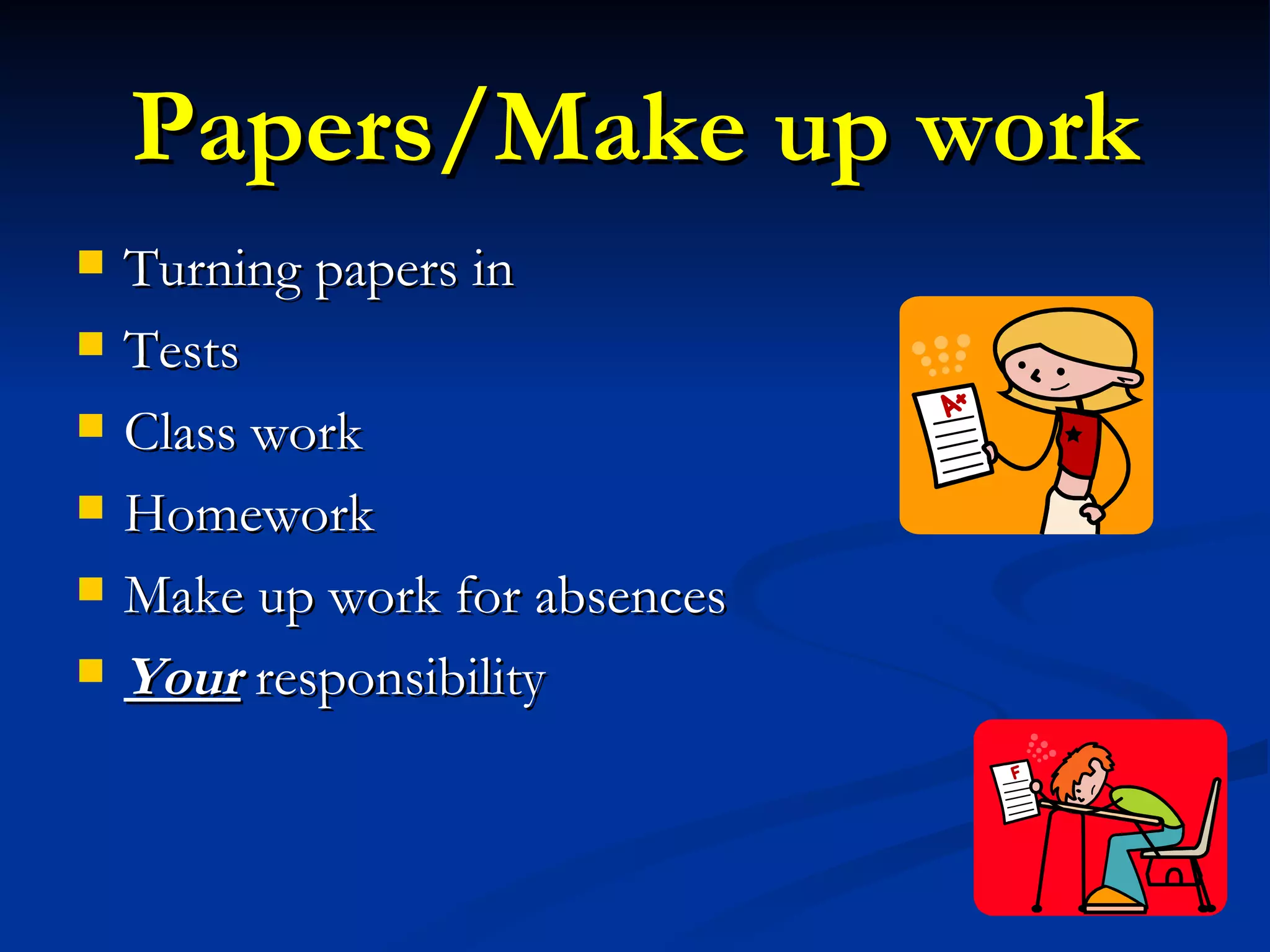 Papers/Make up work Turning papers in Tests Class work Homework Make up work for absences Your  responsibility 
