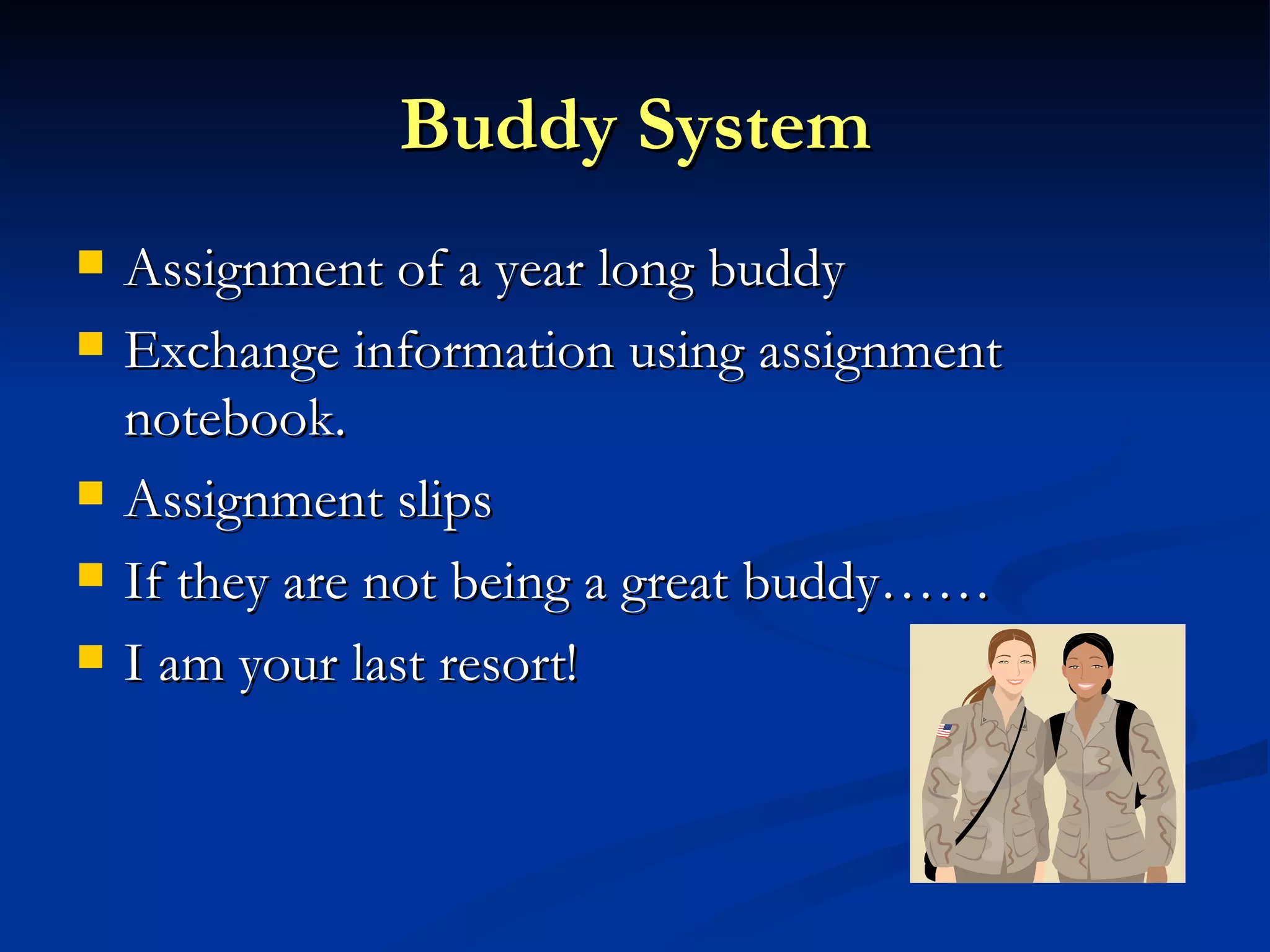 Buddy System Assignment of a year long buddy Exchange information using assignment notebook. Assignment slips If they are not being a great buddy…… I am your last resort! 