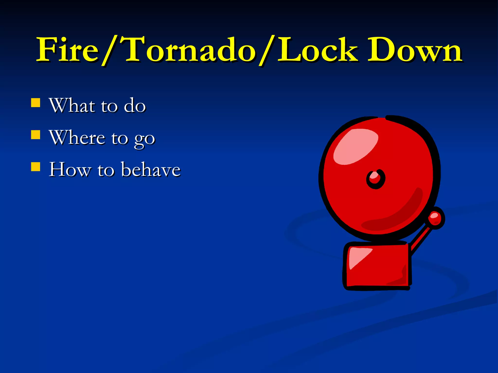 Fire/Tornado/Lock Down What to do Where to go How to behave 