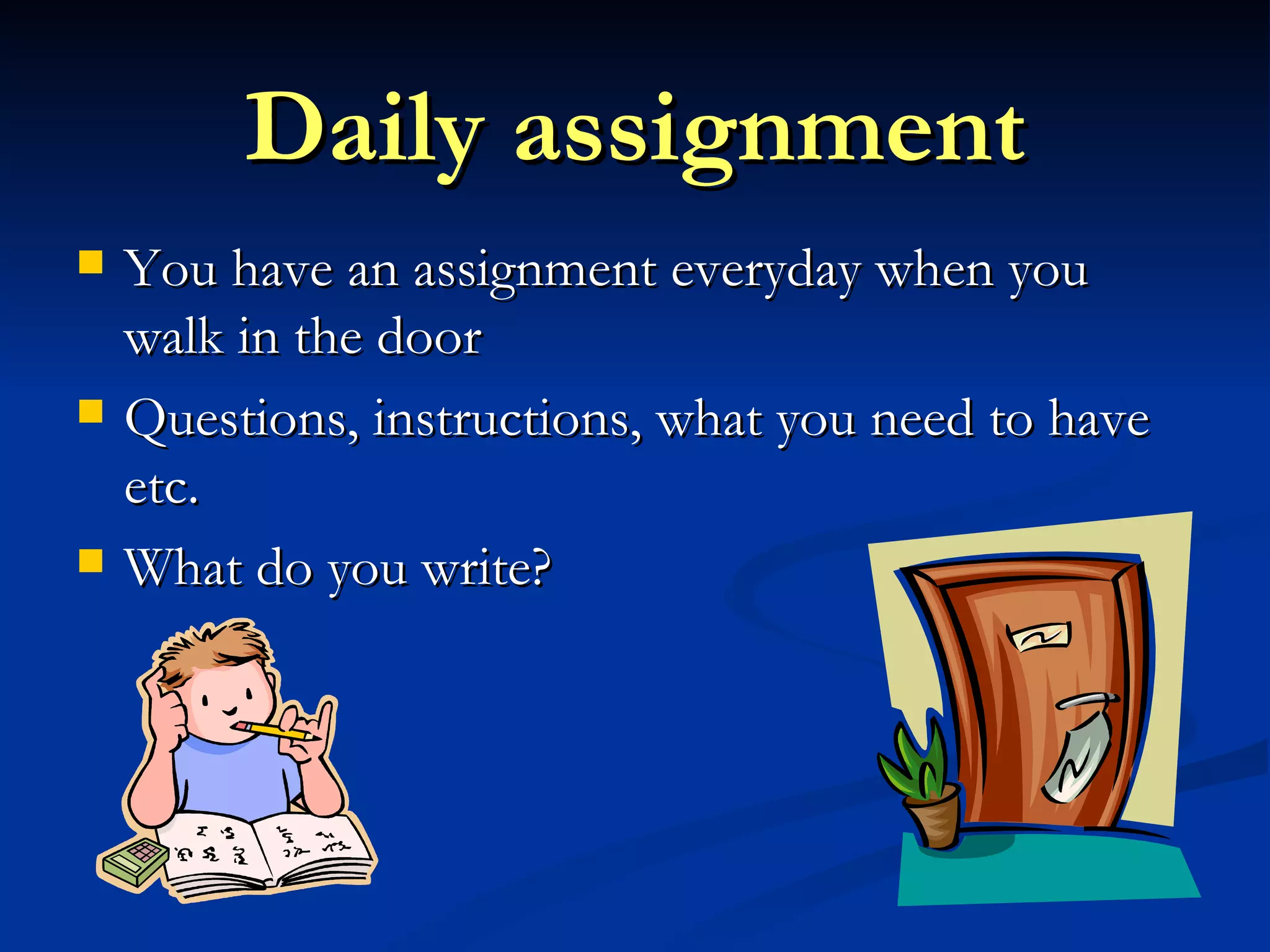 Daily assignment You have an assignment everyday when you walk in the door Questions, instructions, what you need to have etc. What do you write? 