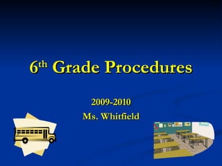 6 th  Grade Procedures 2009-2010 Ms. Whitfield 