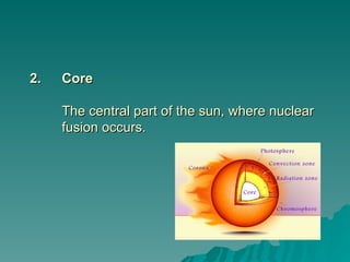 2.
2. Core
Core
The central part of the sun, where nuclear
The central part of the sun, where nuclear
fusion occurs.
fusion occurs.
 