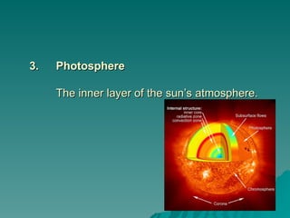 3.
3. Photosphere
Photosphere
The inner layer of the sun’s atmosphere.
The inner layer of the sun’s atmosphere.
 