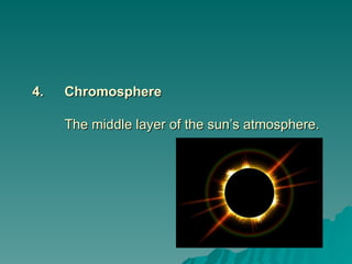 4.
4. Chromosphere
Chromosphere
The middle layer of the sun’s atmosphere.
The middle layer of the sun’s atmosphere.
 