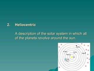 2.
2. Heliocentric
Heliocentric
A description of the solar system in which all
A description of the solar system in which all
of the planets revolve around the sun.
of the planets revolve around the sun.
 