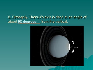 8. Strangely, Uranus’s axis is tilted at an angle of
8. Strangely, Uranus’s axis is tilted at an angle of
about ___________ from the vertical.
about ___________ from the vertical.
90 degrees
 