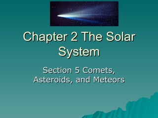 Chapter 2 The Solar
Chapter 2 The Solar
System
System
Section 5 Comets,
Section 5 Comets,
Asteroids, and Meteors
Asteroids, and Meteors
 