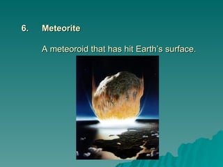 6.
6. Meteorite
Meteorite
A meteoroid that has hit Earth’s surface.
A meteoroid that has hit Earth’s surface.
 