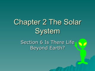 Chapter 2 The Solar
Chapter 2 The Solar
System
System
Section 6 Is There Life
Section 6 Is There Life
Beyond Earth?
Beyond Earth?
 