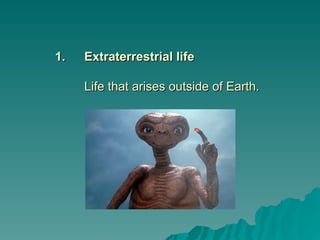 1.
1. Extraterrestrial life
Extraterrestrial life
Life that arises outside of Earth.
Life that arises outside of Earth.
 