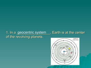 1. In a _________________, Earth is at the center
1. In a _________________, Earth is at the center
of the revolving planets.
of the revolving planets.
geocentric system
 