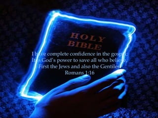 I have complete confidence in the gospel;
It is God‟s power to save all who believe,
    First the Jews and also the Gentiles.
                Romans 1:16
 