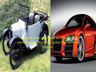 Anyone who is joined to Christ is a
new being the old is gone the new is
               come
 