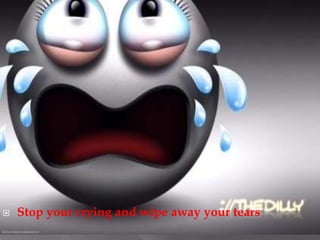    Stop your crying and wipe away your tears
 