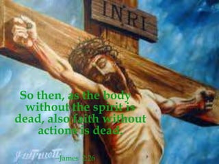 So then, as the body
  without the spirit is
dead, also faith without
    actions is dead.

       ~James 2:26
 