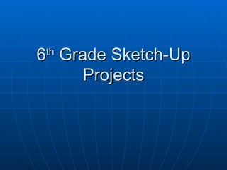 6 th  Grade Sketch-Up Projects 