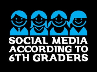 SOCIAL MEDIA ACCORDING TO 6TH GRADERS