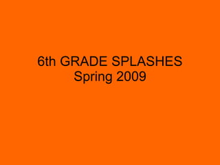 6th GRADE SPLASHES Spring 2009 