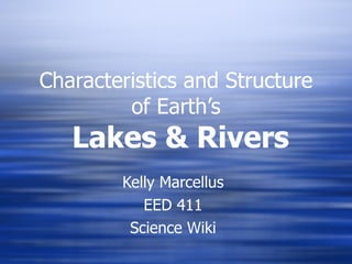 Characteristics and Structure of Earth’s   Lakes & Rivers Kelly Marcellus EED 411 Science Wiki 