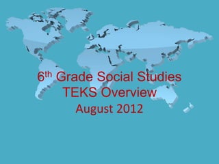 6th Grade Social Studies
     TEKS Overview
       August 2012
 