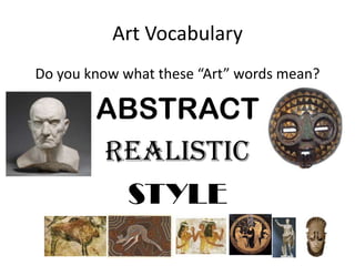 Art Vocabulary
Do you know what these “Art” words mean?
ABSTRACT
REALISTIC
STYLE
 