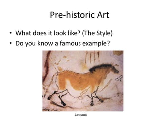 Pre-historic Art
• What does it look like? (The Style)
• Do you know a famous example?
Lascaux
 