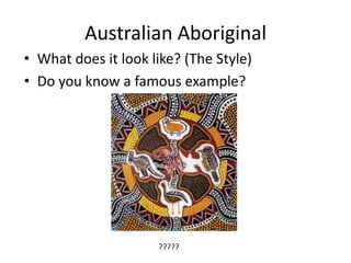 Australian Aboriginal
• What does it look like? (The Style)
• Do you know a famous example?
?????
 