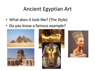 Ancient Egyptian Art
• What does it look like? (The Style)
• Do you know a famous example?
 