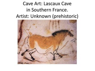 Cave Art: Lascaux Cave
in Southern France.
Artist: Unknown (prehistoric)
 