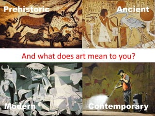 Prehistoric Ancient
ContemporaryModern
And what does art mean to you?
 