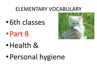 ELEMENTARY VOCABULARY

•6th classes
•Part 8
•Health &
•Personal hygiene
 