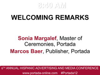 6TH ANNUAL HISPANIC ADVERTISING AND MEDIA CONFERENCE
www.portada-online.com #Portada12
WELCOMING REMARKS
Sonia Margalef, Master of
Ceremonies, Portada
Marcos Baer, Publisher, Portada
 