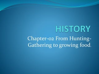Chapter-02 From Hunting-
Gathering to growing food.
 