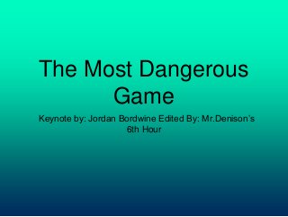The Most Dangerous
Game
Keynote by: Jordan Bordwine Edited By: Mr.Denison’s
6th Hour
 