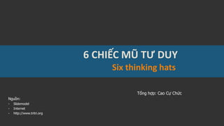 6 CHIẾC MŨ TƯ DUY
Tổng hợp: Cao Cự Chức
Nguồn:
- Slidemodel
- Internet
- http://www.tritri.org
Six thinking hats
 
