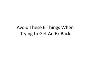 Avoid These 6 Things When
 Trying to Get An Ex Back
 