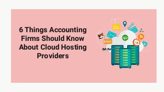 6 Things Accounting
Firms Should Know
About Cloud Hosting
Providers
 