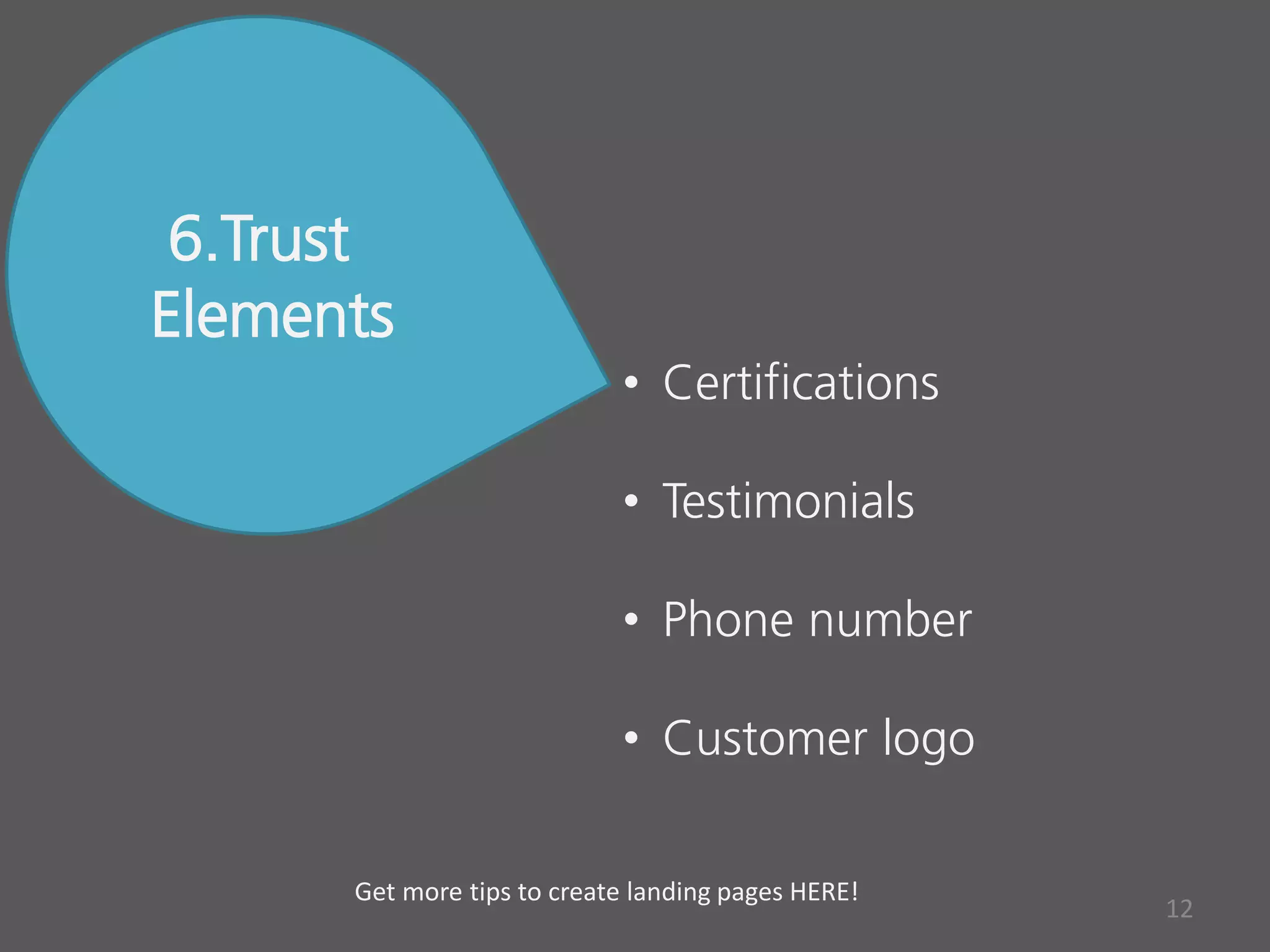 6.Trust
Elements
• Certifications
• Testimonials
• Phone number
• Customer logo
12
Get more tips to create landing pages HERE!