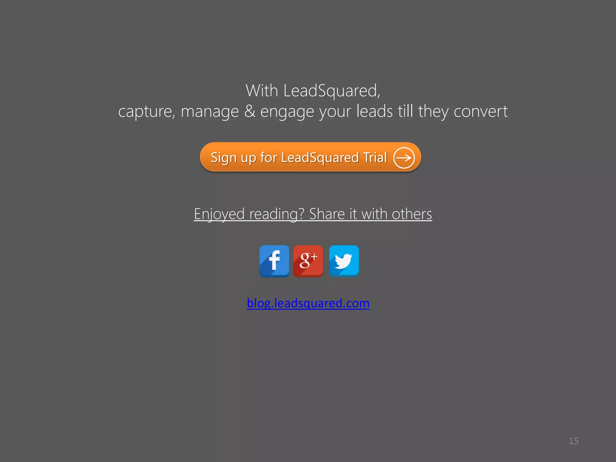 With LeadSquared,
capture, manage & engage your leads till they convert
Enjoyed reading? Share it with others
Sign up for LeadSquared Trial
blog.leadsquared.com
15