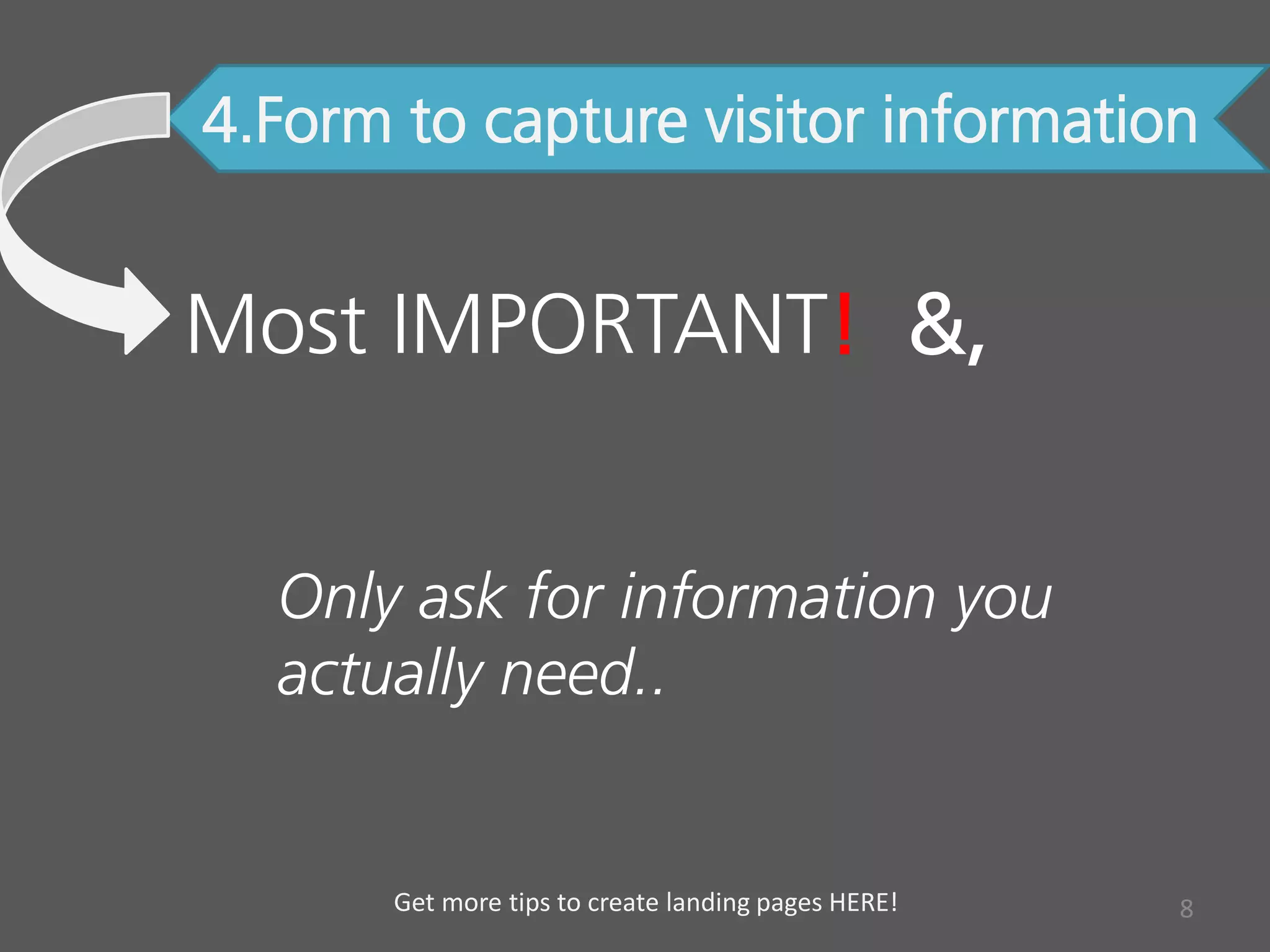4.Form to capture visitor information
Most IMPORTANT! &,
Only ask for information you
actually need..
8Get more tips to create landing pages HERE!