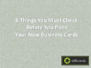 6 Things You Must Check Before You Print 
Your New Business Cards  