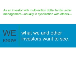 As an investor with multi-million dollar funds under
management—usually in syndication with others—
what we and other
inve...