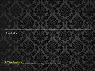 THANK YOU

Dr Vijay Raaghavan

Engagement Manager I Medium Healthcare Consulting I www.med-ium.com

 