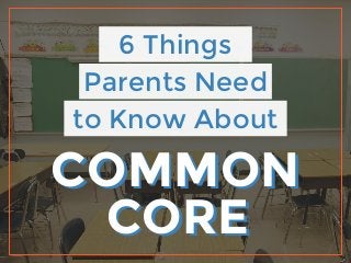 6 Things
Parents Need
to Know About
COMMON
CORE
COMMON
CORE
 