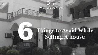 Things to Avoid While
Selling A house
 