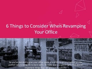 6 Things to Consider When Revamping
Your Office
Where art and psychology collide to
boost productivity.
So you’ve decided to give your office space a nice lift? Interior graphics are the
perfect way to bring life to bare walls. To make sure you get it right, here are six
important things that will guarantee success.
 