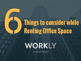 Things to consider while
Renting Office Space
www.workly.in
6
 