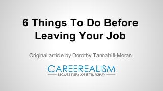 6 Things To Do Before
Leaving Your Job
Original article by Dorothy Tannahill-Moran
 