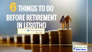6THINGS TO DO
BEFORE RETIREMENT
IN LESOTHOWritten by Teboho Makoetlane
Produced & Design by Noto Noto
 