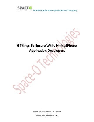 Mobile Application Development Company
6 Things To Ensure While Hiring iPhone
Application Developers
Copyright © 2013 Space-O Technologies.
sales@spaceotechnologies.com
 